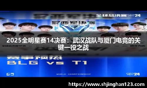 2025全明星赛14决赛：武汉战队与厦门电竞的关键一役之战