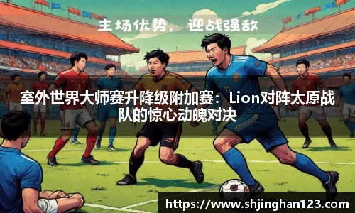 室外世界大师赛升降级附加赛：Lion对阵太原战队的惊心动魄对决