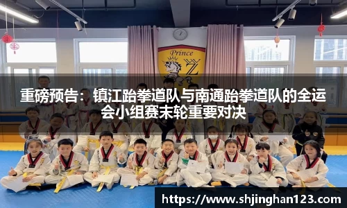 重磅预告：镇江跆拳道队与南通跆拳道队的全运会小组赛末轮重要对决