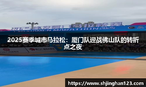 2025赛季城市马拉松：厦门队迎战佛山队的转折点之夜