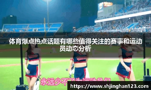 体育爆点热点话题有哪些值得关注的赛事和运动员动态分析