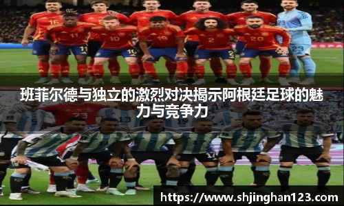 班菲尔德与独立的激烈对决揭示阿根廷足球的魅力与竞争力