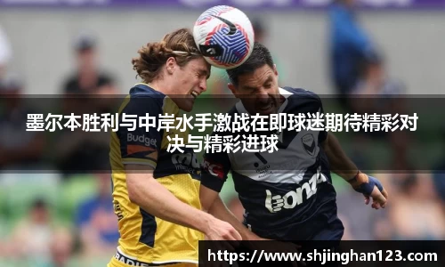 墨尔本胜利与中岸水手激战在即球迷期待精彩对决与精彩进球