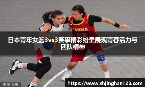 日本青年女篮3vs3赛事精彩纷呈展现青春活力与团队精神