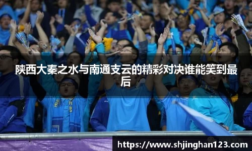 陕西大秦之水与南通支云的精彩对决谁能笑到最后
