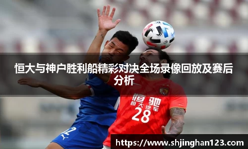 恒大与神户胜利船精彩对决全场录像回放及赛后分析