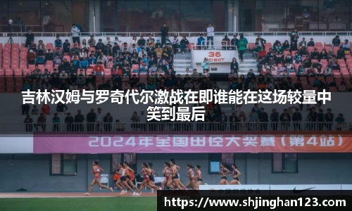 吉林汉姆与罗奇代尔激战在即谁能在这场较量中笑到最后